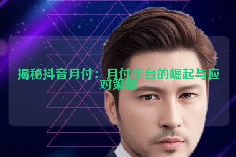 揭秘抖音月付：月付平台的崛起与应对策略