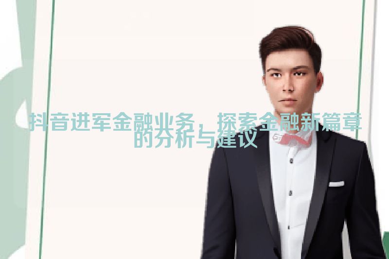 抖音进军金融业务，探索金融新篇章的分析与建议
