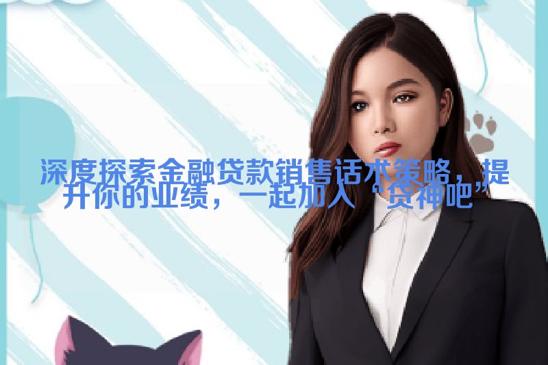 深度探索金融贷款销售话术策略，提升你的业绩，一起加入“贷神吧”