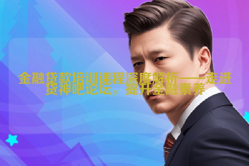 金融贷款培训课程深度解析——走进贷神吧论坛，提升金融素养