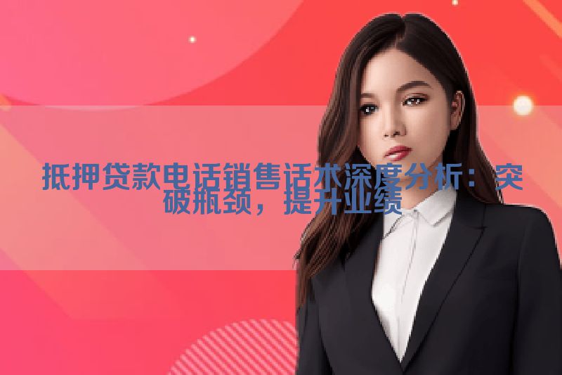 抵押贷款电话销售话术深度分析：突破瓶颈，提升业绩
