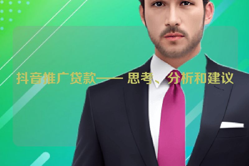抖音推广贷款—— 思考、分析和建议