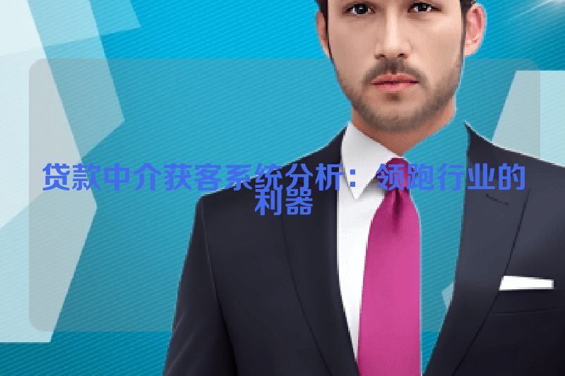 贷款中介获客系统分析：领跑行业的利器