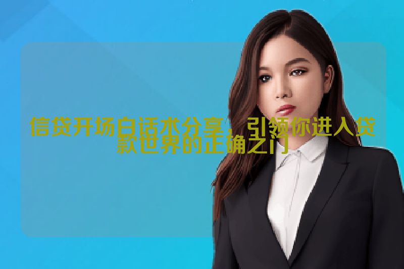 信贷开场白话术分享，引领你进入贷款世界的正确之门