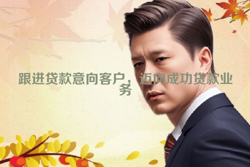 跟进贷款意向客户，迈向成功贷款业务