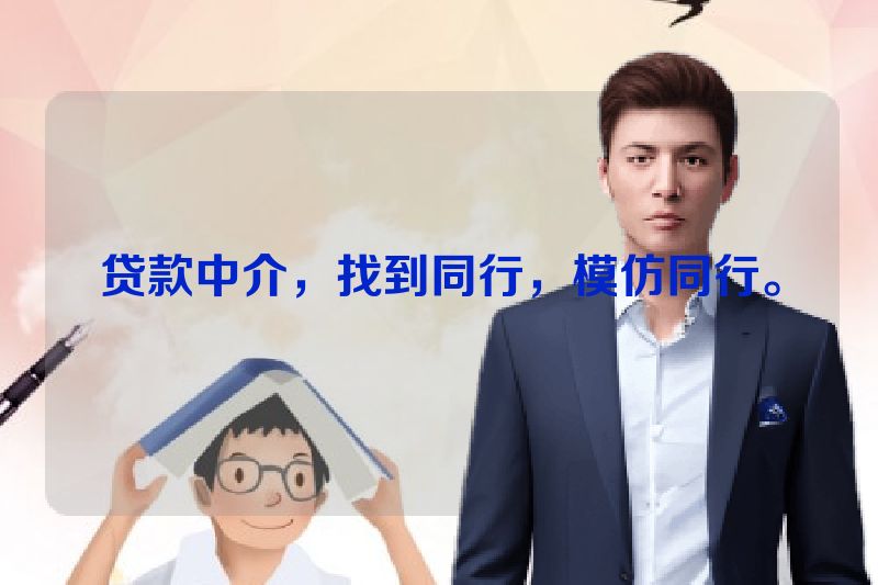 贷款中介，找到同行，模仿同行。