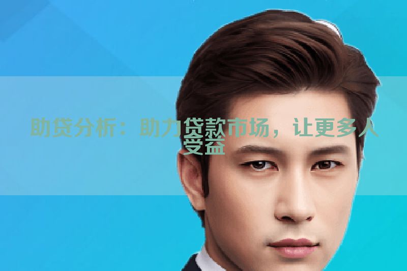 助贷分析：助力贷款市场，让更多人受益