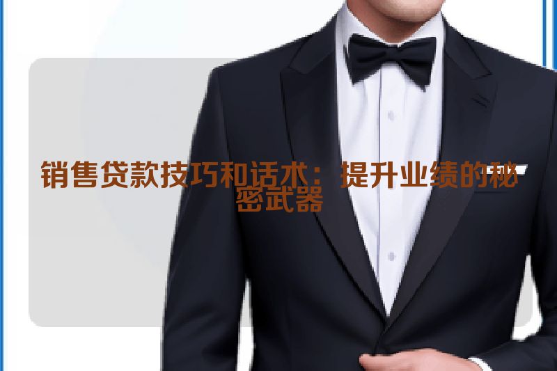 销售贷款技巧和话术：提升业绩的秘密武器