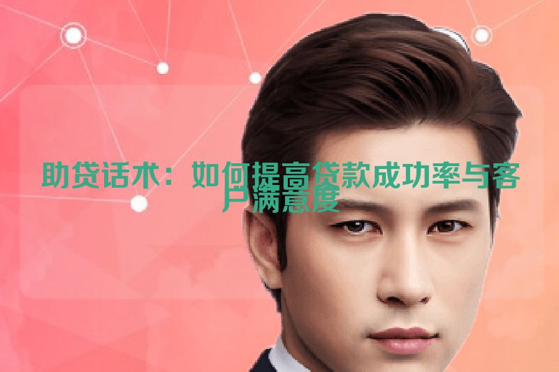 助贷话术：如何提高贷款成功率与客户满意度