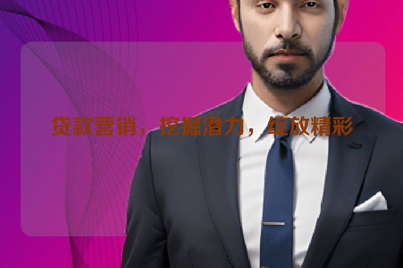 贷款营销，挖掘潜力，绽放精彩