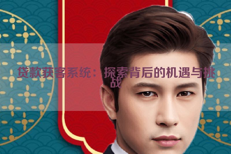 贷款获客系统：探索背后的机遇与挑战