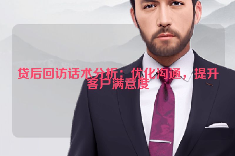 贷后回访话术分析：优化沟通，提升客户满意度