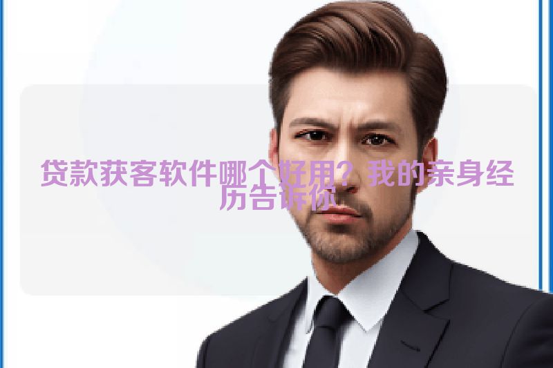 贷款获客软件哪个好用？我的亲身经历告诉你