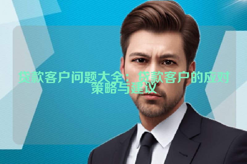 贷款客户问题大全：贷款客户的应对策略与建议
