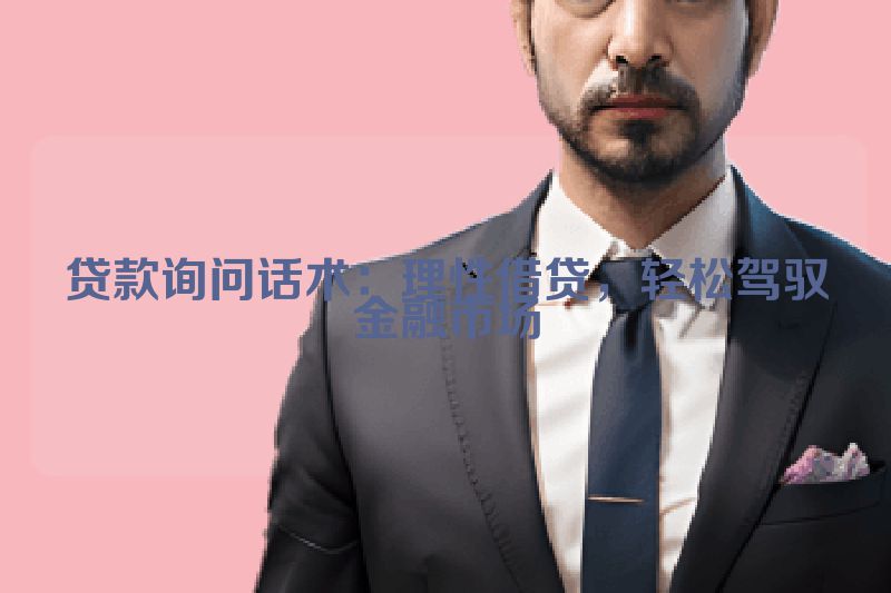 贷款询问话术：理性借贷，轻松驾驭金融市场