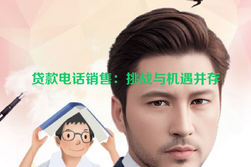贷款电话销售：挑战与机遇并存