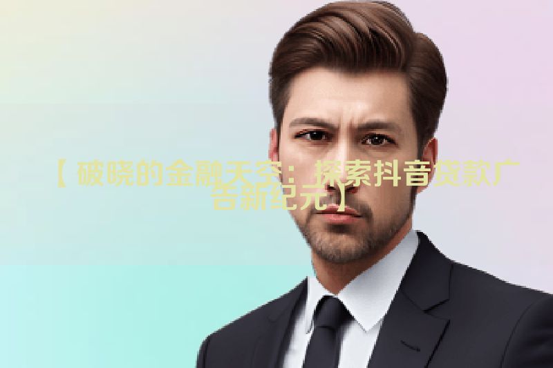 【破晓的金融天空：探索抖音贷款广告新纪元】