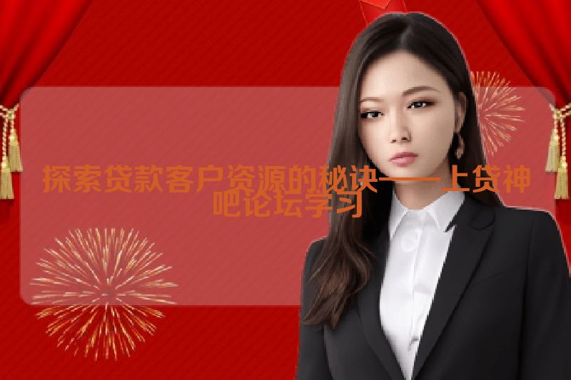 探索贷款客户资源的秘诀——上贷神吧论坛学习