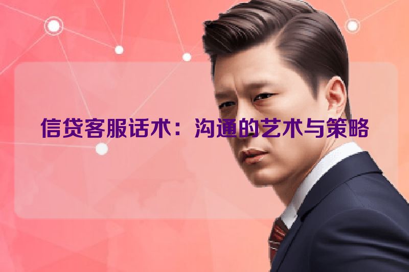信贷客服话术：沟通的艺术与策略