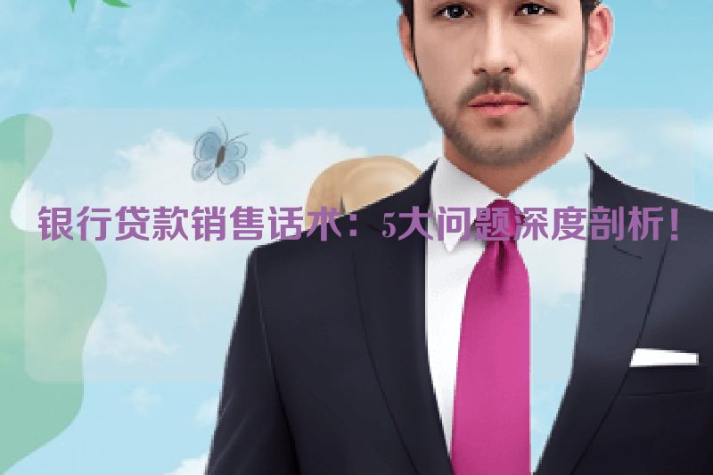 银行贷款销售话术：5大问题深度剖析！