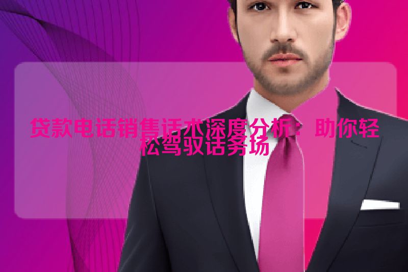 贷款电话销售话术深度分析：助你轻松驾驭话务场
