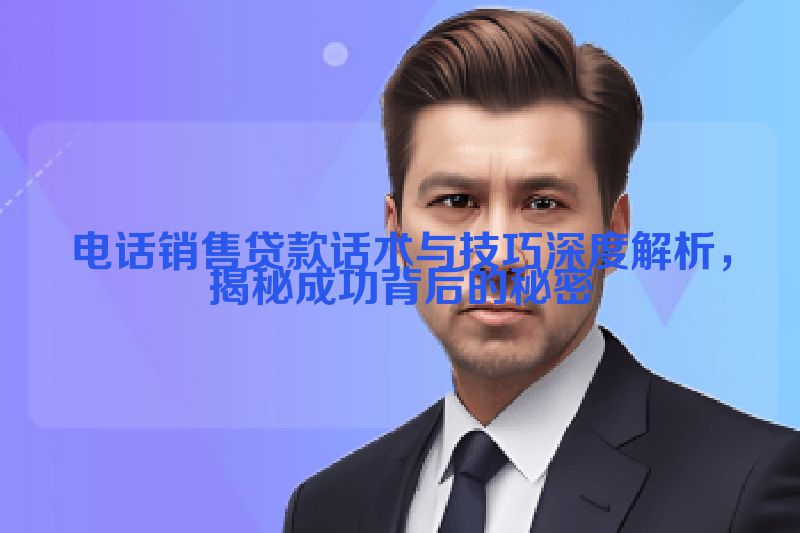电话销售贷款话术与技巧深度解析，揭秘成功背后的秘密