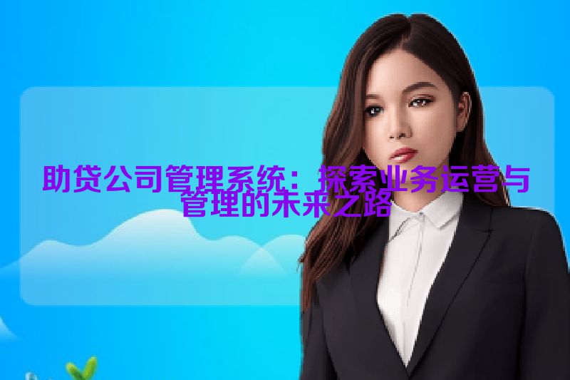 助贷公司管理系统：探索业务运营与管理的未来之路