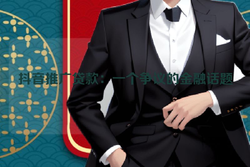 抖音推广贷款：一个争议的金融话题