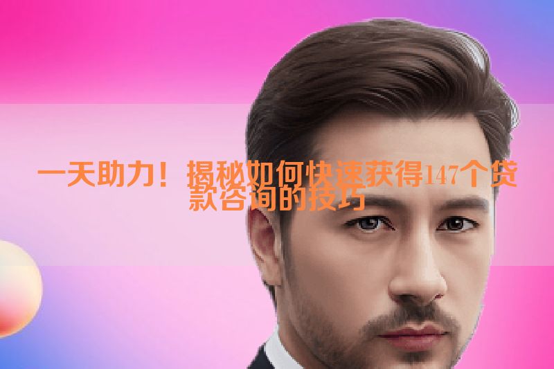 一天助力！揭秘如何快速获得147个贷款咨询的技巧
