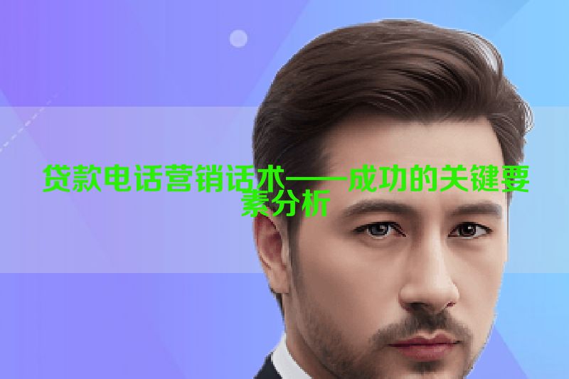 贷款电话营销话术——成功的关键要素分析