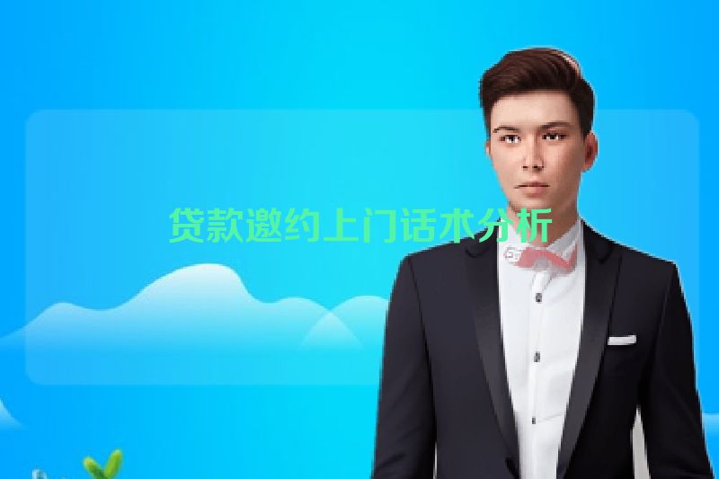 贷款邀约上门话术分析