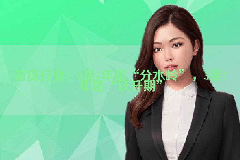 信贷行业，3至5年是“分水岭”，5至7年是“跃升期”
