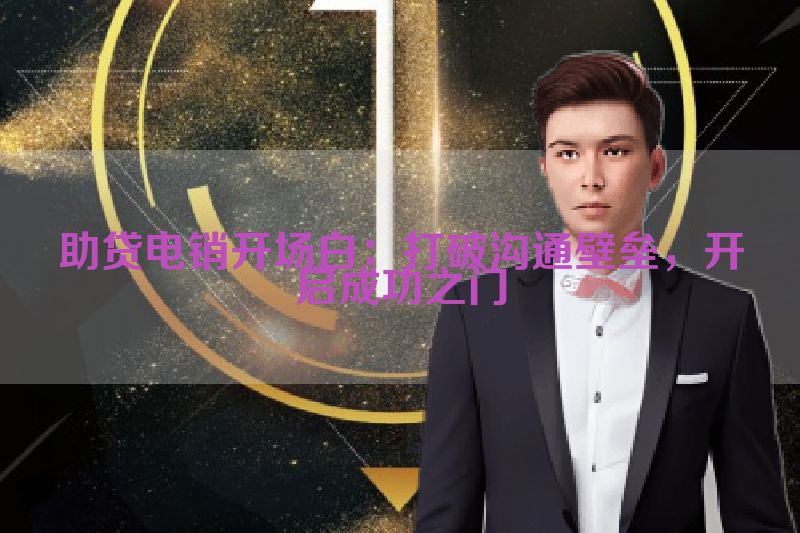 助贷电销开场白：打破沟通壁垒，开启成功之门