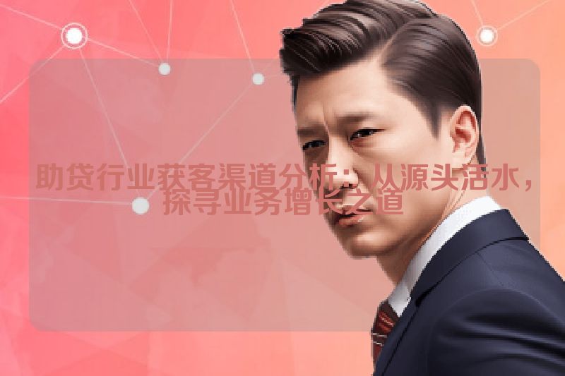 助贷行业获客渠道分析：从源头活水，探寻业务增长之道