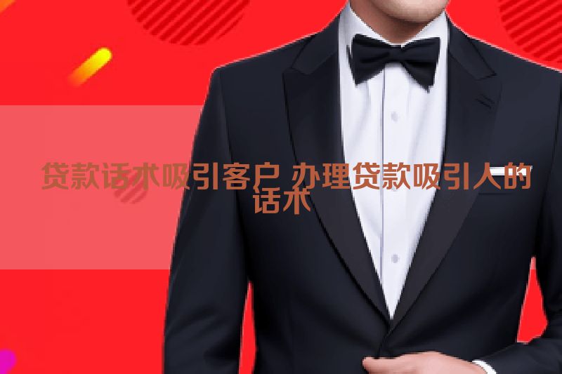  贷款话术吸引客户 办理贷款吸引人的话术