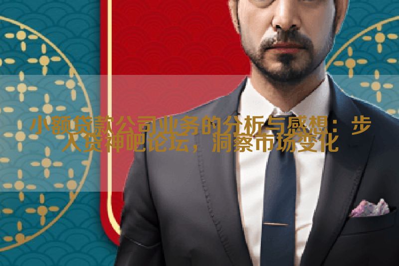 小额贷款公司业务的分析与感想：步入贷神吧论坛，洞察市场变化