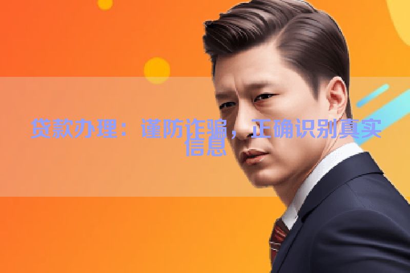 贷款办理：谨防诈骗，正确识别真实信息
