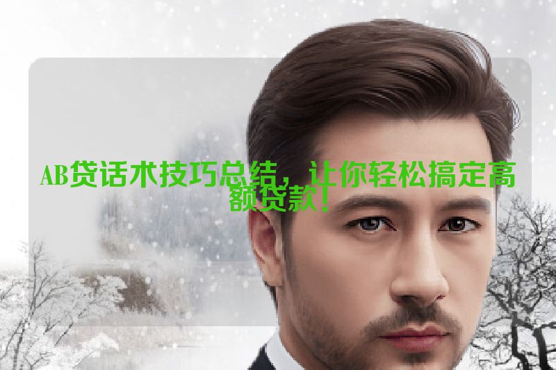AB贷话术技巧总结，让你轻松搞定高额贷款！