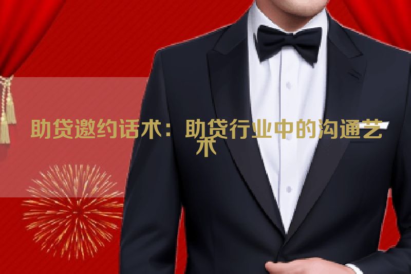 助贷邀约话术：助贷行业中的沟通艺术