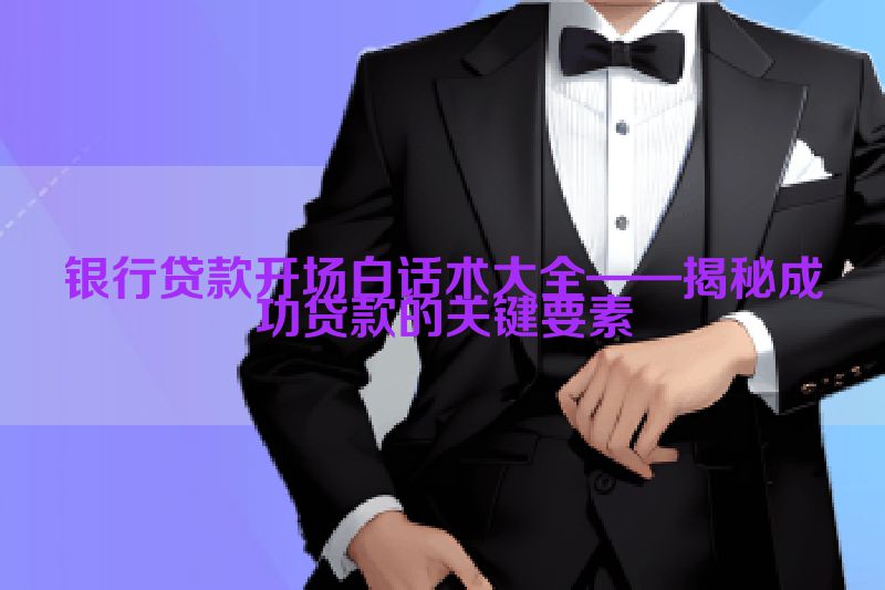 银行贷款开场白话术大全——揭秘成功贷款的关键要素