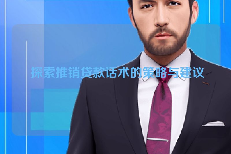  探索推销贷款话术的策略与建议