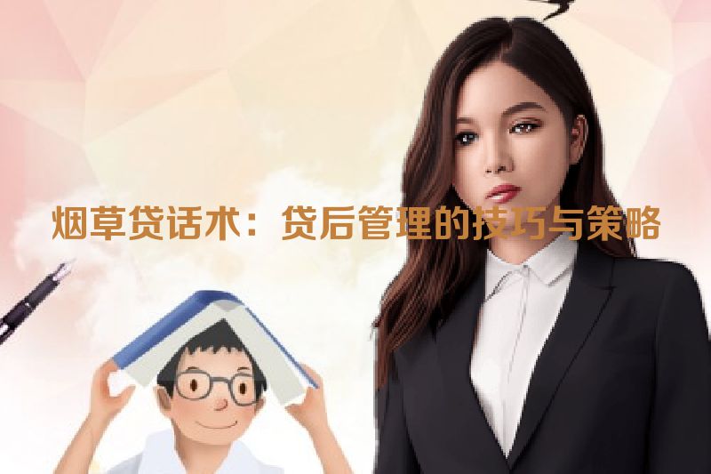 烟草贷话术：贷后管理的技巧与策略