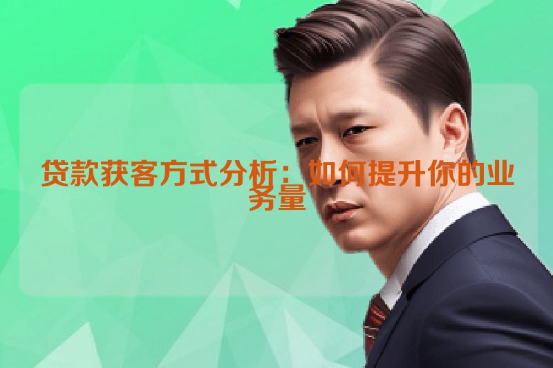 贷款获客方式分析：如何提升你的业务量