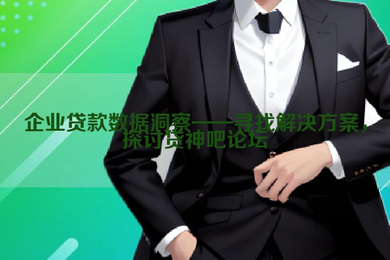 企业贷款数据洞察——寻找解决方案，探讨贷神吧论坛