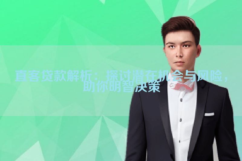 直客贷款解析：探讨潜在机会与风险，助你明智决策