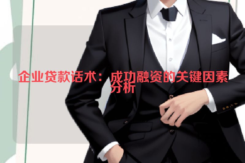 企业贷款话术：成功融资的关键因素分析