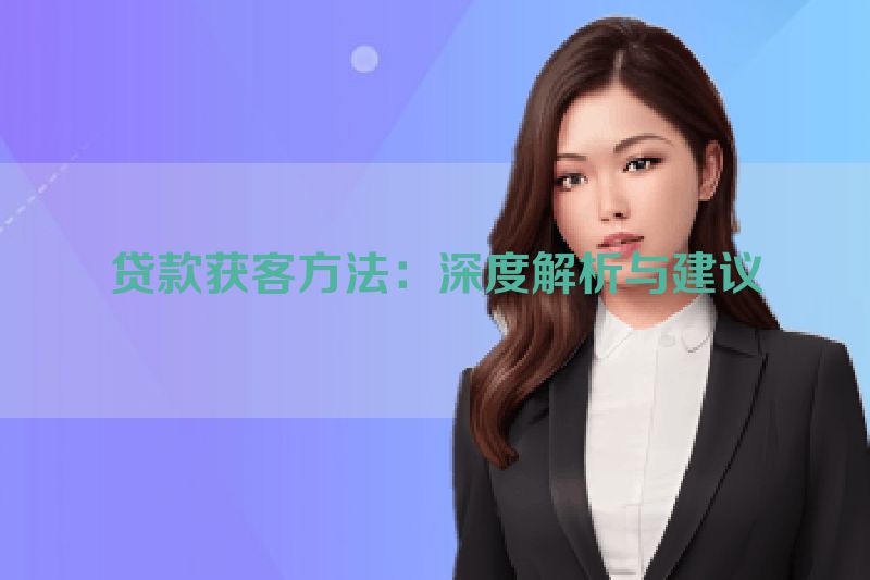贷款获客方法：深度解析与建议