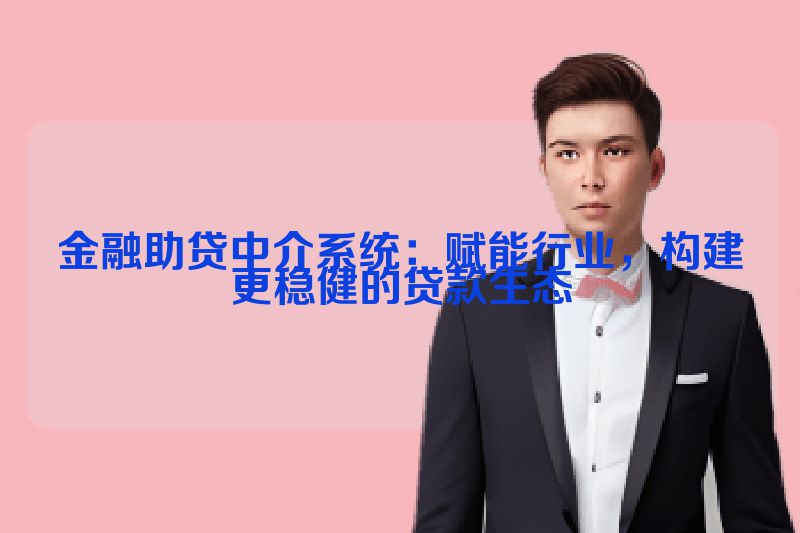 金融助贷中介系统：赋能行业，构建更稳健的贷款生态