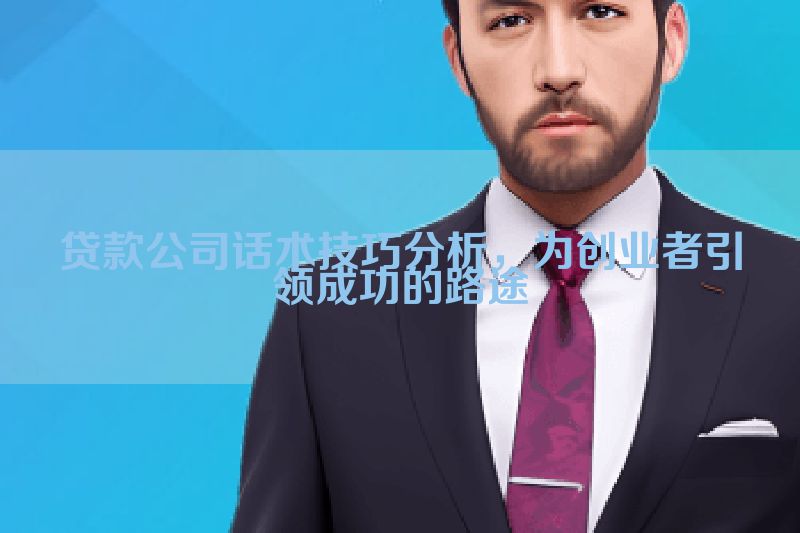 贷款公司话术技巧分析，为创业者引领成功的路途