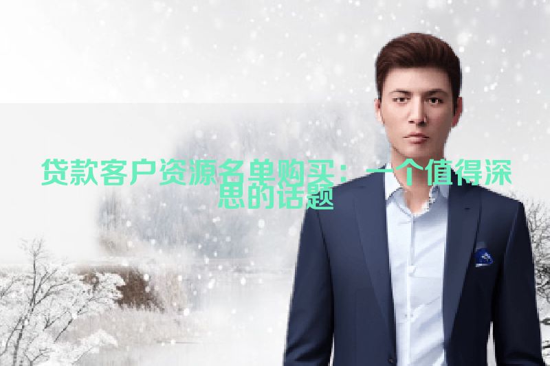 贷款客户资源名单购买：一个值得深思的话题